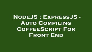 NodeJS : ExpressJS - Auto Compiling CoffeeScript For Front End