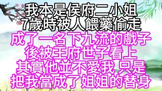 我本是侯府二小姐，7歲時，被人餵藥偷走，成了一名下九流的戲子，後被王府世子看上，其實他並不愛我，只是把我當成了姐姐的替身【幸福人生】