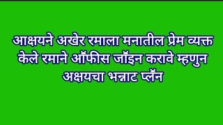 आक्षयने अखेर रमाला मनातील प्रेम व्यक्त केले रमाने आॕफीस जाॕइन करावे म्हणुन अक्षयचा भन्नाट प्लॕन