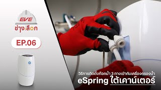 วิธีการติดตั้งก๊อกน้ำ 3 ทางเข้ากับเครื่องกรองน้ำ eSpring ชนิดใต้เคาน์เตอร์ | อีฟช่างเลือก EP.6