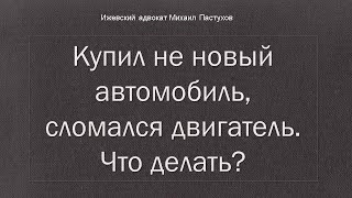 Иж Адвокат Пастухов. Купил не новый автомобиль, сломался двигатель. Что делать?