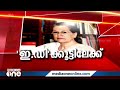 സോണിയ ഗാന്ധി 11 മണിക്ക് ഇ.ഡി ക്ക് മുന്നിൽ ഹാജരാവും aicc ആസ്ഥാനത്ത് നിരോധനാജ്ഞ