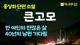 홍상화 단편 '큰고모'/ 한 평생 남편을 기다리며 죄의식 속에 살아온 큰고모, 큰고모부와의 비밀을 간직한 채 자기 인생을 허비한 조카~/ 책읽어주는여자/ 지니라디오/ 오디오북