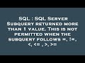 SQL : SQL Server Subquery returned more than 1 value. This is not permitted when the subquery follow
