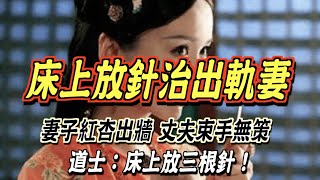 妻子紅杏出牆，丈夫束手無策，道士：床上放三根針！ ｜道聽途說