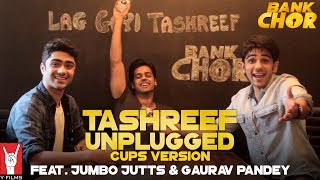 Tashreef Unplugged (Cups Version) | Feat. Jumbo Jutts & Gaurav Pandey | Bank Chor