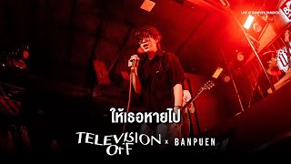 Television Off - ให้เธอหายไป | Live Concert บ้านเพื่อน บางกอก