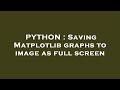PYTHON : Saving Matplotlib graphs to image as full screen