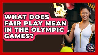 What Does Fair Play Mean In The Olympic Games? - The Olympic Vault