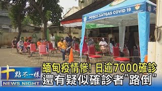 緬甸疫情慘! 日逾7000確診 還有疑似確診者「路倒」｜十點不一樣20210716