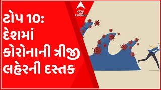 ટોપ 10: દેશમાં ફરી કોરોનાનો પગપેસારો, કેરળમાં જ 80 ટકા કેસ, જુઓ ગુજરાતી ન્યૂઝ