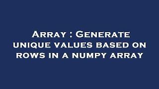 Array : Generate unique values based on rows in a numpy array