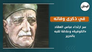 في ذكرى وفاته  .. سر ارتداء عباس العقاد «الكوفية» وعلاقة لقبه بالحرير