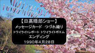 【日高晤郎ショー】メッセージカード（夫）～つづれ織り～トワイライトレポート（円山公園）～トワイライトポエム（お爺ちゃん）～エンディング　1990年4月28日