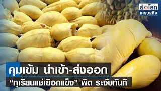 คุมเข้ม นำเข้า-ส่งออก “ทุเรียนแช่เยือกแข็ง” ผิด ระงับทันที  | ย่อโลกเศรษฐกิจ 24ก.พ.66