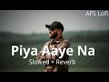 Piya Aaye Na (Slowed + Reverb) | Sad Song Arijit Singh | Sad Lofi Song | AFS Lofi