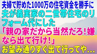 【スカッとする話】夫婦で貯めた1000万の住宅資金を勝手に夫が義実家の二世帯住宅のリフォーム代にした「親の家だから当然だろ！嫌なら出て行け！」→お望み通りすぐ出て行ってや...#修羅場