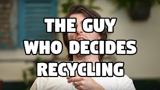The Guy Who Decides Recycling ♻️🥴🍸