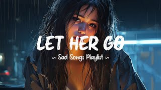 Let Her Go 😥 Sad songs playlist that will make you cry ~ Depressing breakup song
