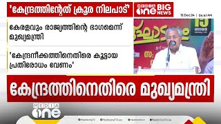 ഒരു സംസ്ഥാനത്തോടും ചെയ്യാൻ പാടില്ലാത്ത ക്രൂര നിലപാടാണ് കേന്ദ്രം കേരളത്തോട് ചെയ്യുന്നത്; മുഖ്യമന്ത്രി