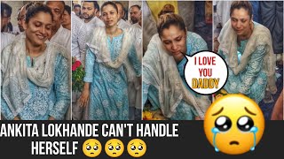 Ankita Lokhande Requesting Media... Cant Handle Herself After Watching Her Father For Last Time