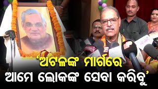 ‘ଅଟଳଙ୍କ ମାର୍ଗରେ ଆମେ ଲୋକଙ୍କ ସେବା କରିବୁ’ | Odisha Reporter