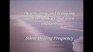 Deactivating and removing alien technology and alien implants Silent Healing Frequency