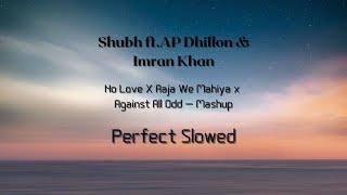 Aaja We Mahiya X  No Love  X Against All Odd -Slowed Mashup | Imran Khan AP Dhillon & Shubh  |
