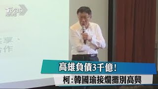 高雄負債3千億！ 柯：韓國瑜接爛攤別高興