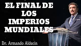 EL FINAL DE LOS IMPERIOS MUNDIALES - Pastor Armando Alducin