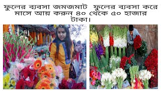 ফুলের ব্যবসা জমজমাট  ফুলের ব্যবসা করে মাসে আয় করুন ৪০ থেকে ৫০ হাজার টাকা।