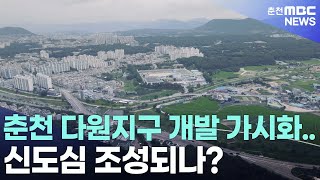 [춘천 MBC](R)춘천 다원지구 개발 가시화 신도심 조성되나_백승호기자