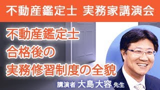 不動産鑑定士 実務家講演会「不動産鑑定士合格後の実務修習制度の全貌（2022年度版）」 ～コロナ禍・論文合格者増加の影響、大島流ノウハウまで～ 大島大容先生