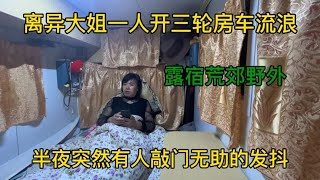 离异大姐开房车流浪 露营荒郊野外 半夜突然有人敲门无助的在发抖