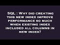 SQL : Why did creating this new index improve performance so much when existing index included all c