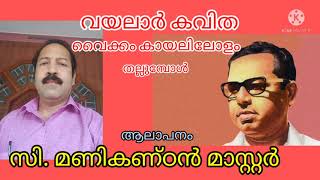 വയലാര്‍ കവിത:വൈക്കം കായലിലോളം തല്ലുമ്പോള്‍// ആലാപനം: സി മണികണ്ഠന്‍ മാസ്റ്റര്‍