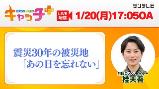 【▽震災30年の被災地 「あの日を忘れない」】キャッチ＋（1月20日月曜日）