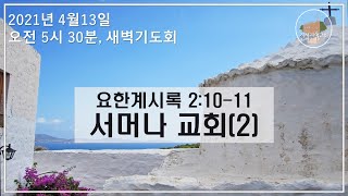 [새벽설교/특별새벽기도회] 20210413(요한계시록 2:10-11) 서머나 교회(2) / 이재도 목사