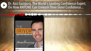 Dr. Aziz Gazipura, The World's Leading Confidence Expert, On How ANYONE Can Unleash Their Inner Con