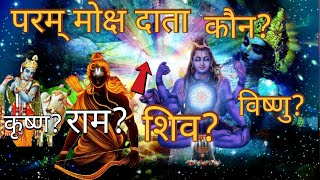 परम् मोक्ष दाता कौन है? शिव,विष्णु,राम या श्री कृष्ण? परम् मोक्ष ,कैवल्य मोक्ष!