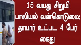 15 வயது சிறுமி பாலியல் வன்கொடுமை தாயார் உட்பட 4 பேர் கைது