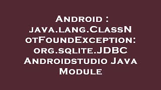 Android : java.lang.ClassNotFoundException: org.sqlite.JDBC Androidstudio Java Module
