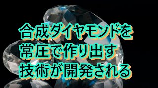 合成ダイヤモンドを常圧で作り出す技術が開発される