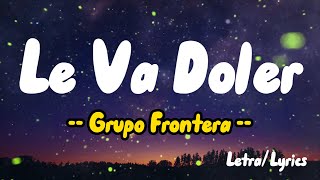 Grupo Frontera -  Le Va Doler (Letras/Lyrics)