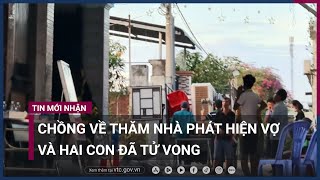 Chồng về thăm nhà phát hiện vợ và hai con đã tử vong ở Đồng Nai | VTC Now