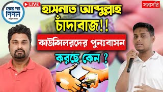 হাসনাত আব্দুল্লাহ চাঁদাবাজ!! কাউন্সিলরদের পুনঃবাসন করছে কেন ?