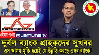 দুর্বল ব্যাংকের গ্রাহকদের জন্য দারুন সুখবর। এসআলম মুক্ত ৬ ব্যাংক উন্নতির দিকে ধাবিত হচ্ছে। Bank News