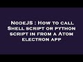 NodeJS : How to call Shell script or python script in from a Atom electron app