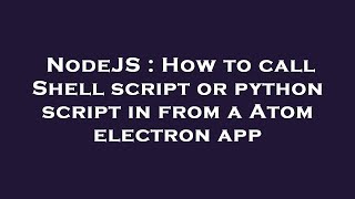 NodeJS : How to call Shell script or python script in from a Atom electron app
