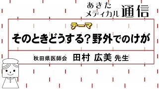 あきたメディカル通信「そのときどうする？野外でのけが」田村 広美医師